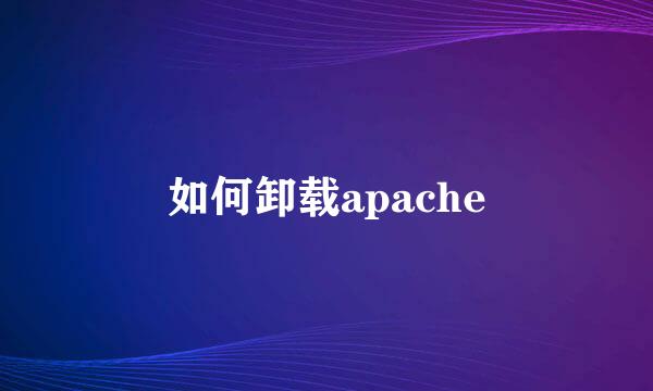 如何卸载apache