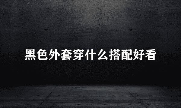 黑色外套穿什么搭配好看