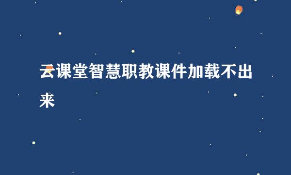 云课堂智慧职教课件加载不出来