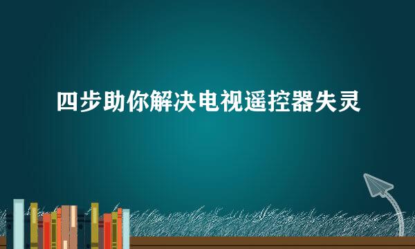 四步助你解决电视遥控器失灵