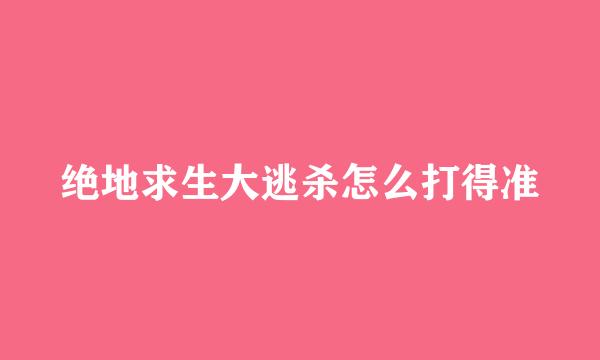 绝地求生大逃杀怎么打得准