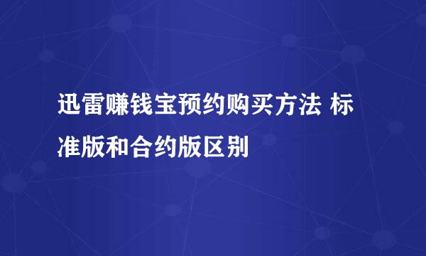 迅雷赚钱宝预约购买方法 标准版和合约版区别