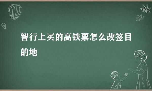智行上买的高铁票怎么改签目的地