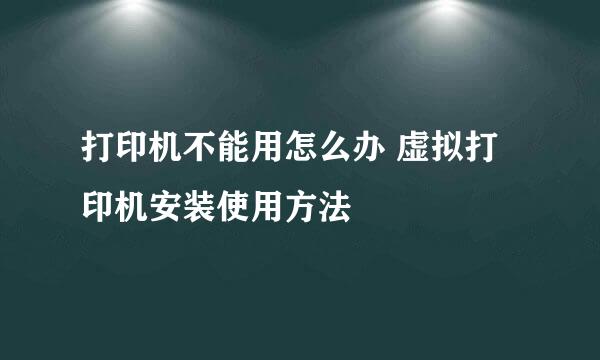 打印机不能用怎么办 虚拟打印机安装使用方法