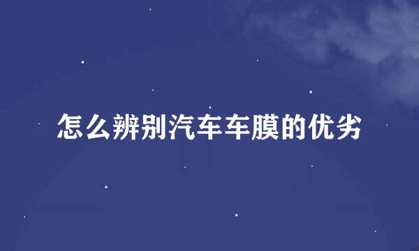 怎么辨别汽车车膜的优劣