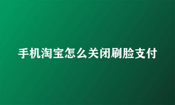 手机淘宝怎么关闭刷脸支付