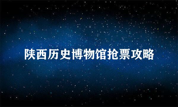 陕西历史博物馆抢票攻略
