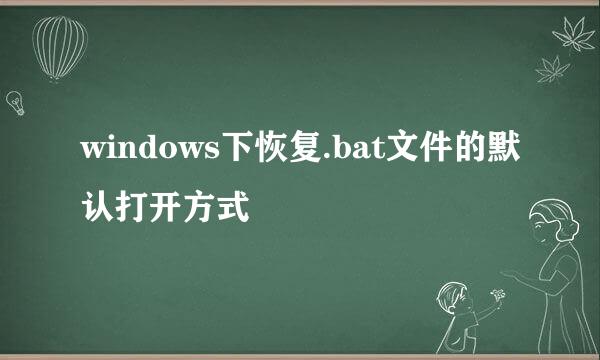 windows下恢复.bat文件的默认打开方式