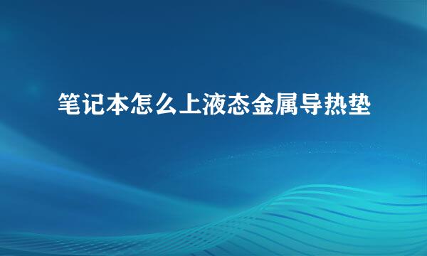 笔记本怎么上液态金属导热垫