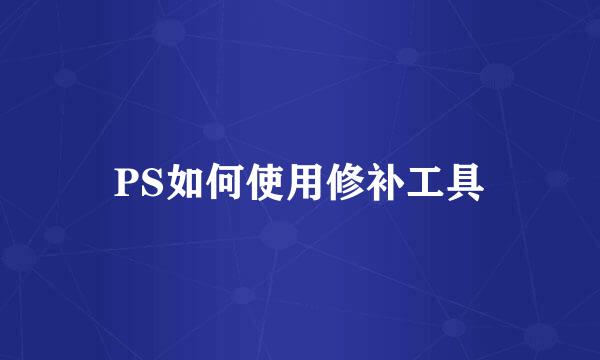 PS如何使用修补工具