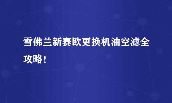 雪佛兰新赛欧更换机油空滤全攻略！