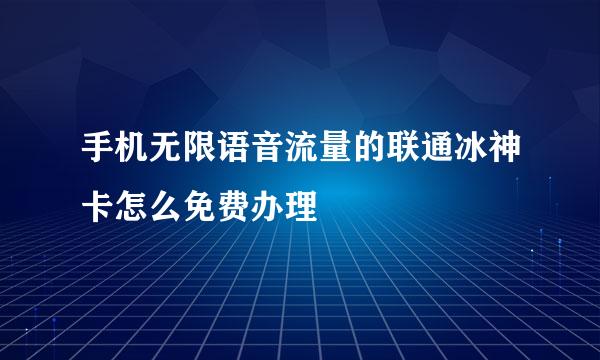 手机无限语音流量的联通冰神卡怎么免费办理