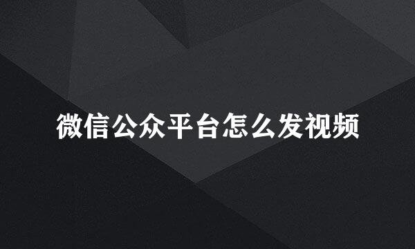微信公众平台怎么发视频