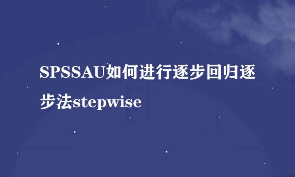 SPSSAU如何进行逐步回归逐步法stepwise