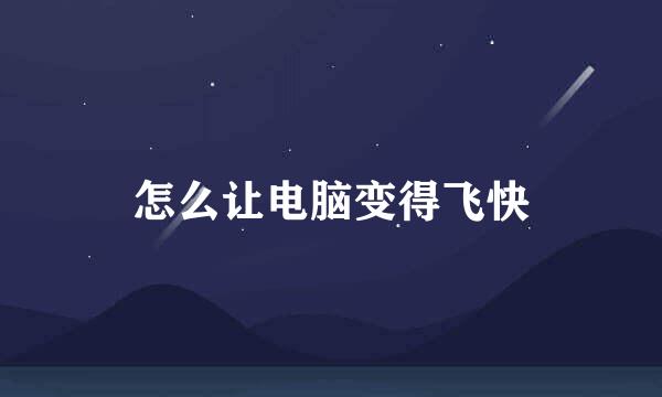怎么让电脑变得飞快