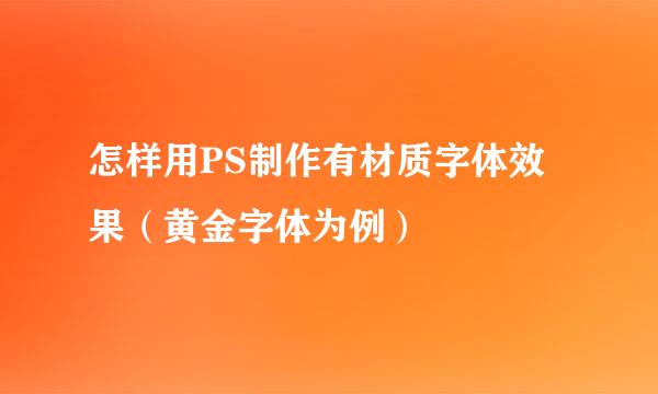 怎样用PS制作有材质字体效果（黄金字体为例）