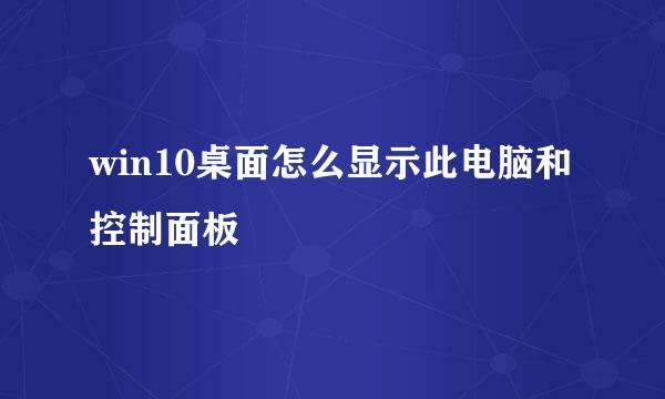 win10桌面怎么显示此电脑和控制面板