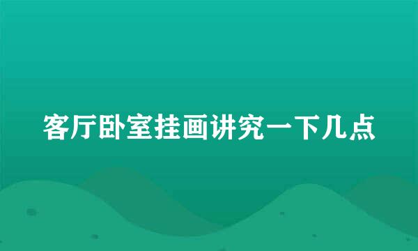 客厅卧室挂画讲究一下几点