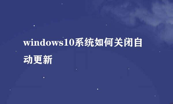 windows10系统如何关闭自动更新