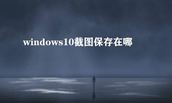 windows10截图保存在哪