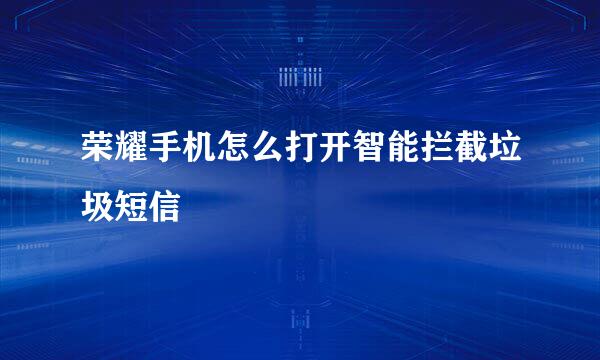 荣耀手机怎么打开智能拦截垃圾短信