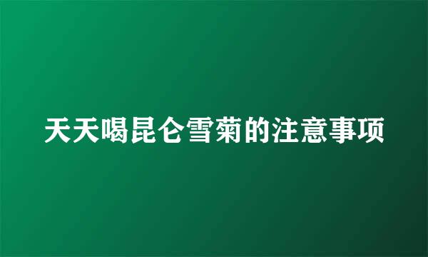 天天喝昆仑雪菊的注意事项