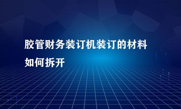 胶管财务装订机装订的材料 如何拆开