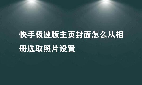 快手极速版主页封面怎么从相册选取照片设置