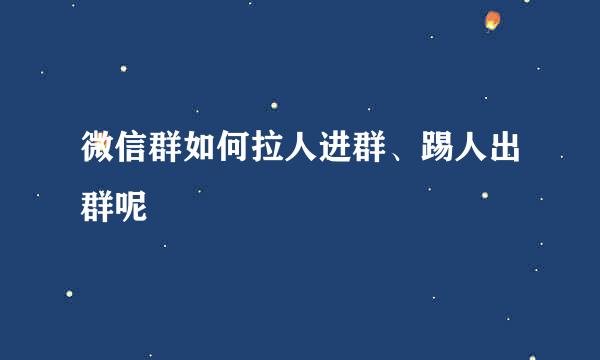 微信群如何拉人进群、踢人出群呢