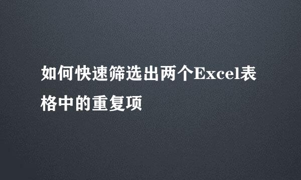 如何快速筛选出两个Excel表格中的重复项