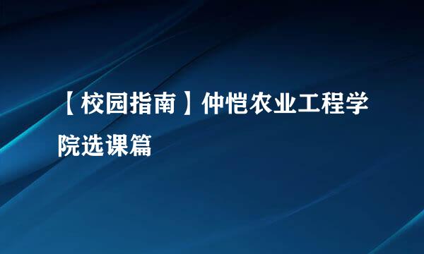 【校园指南】仲恺农业工程学院选课篇