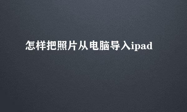 怎样把照片从电脑导入ipad