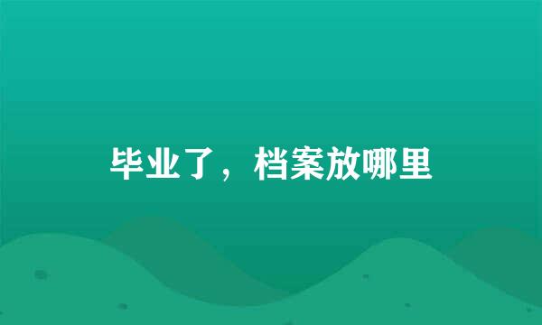 毕业了，档案放哪里