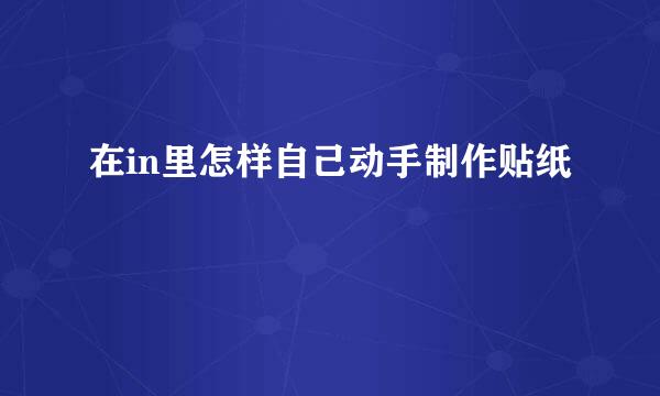 在in里怎样自己动手制作贴纸