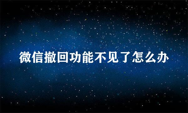 微信撤回功能不见了怎么办