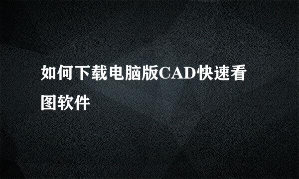 如何下载电脑版CAD快速看图软件