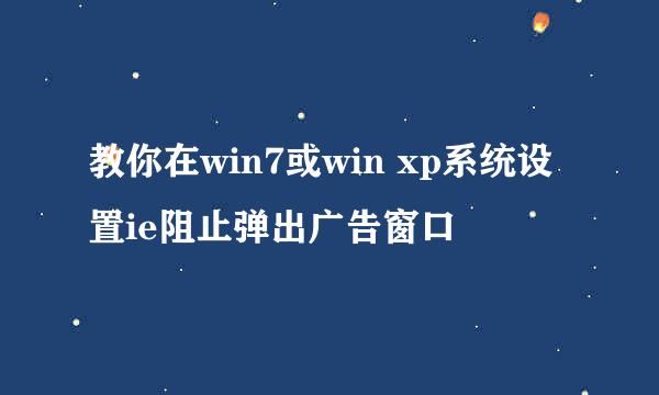教你在win7或win xp系统设置ie阻止弹出广告窗口