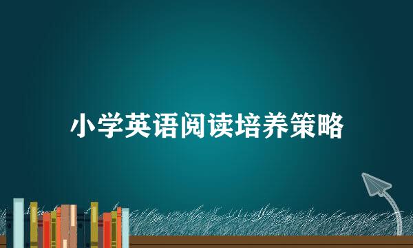 小学英语阅读培养策略