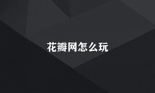 花瓣网怎么玩