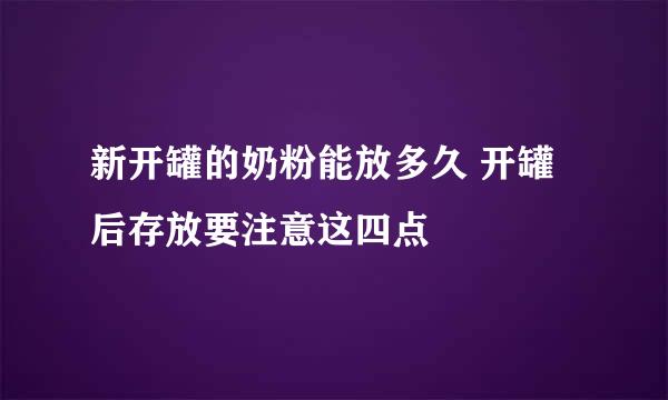 新开罐的奶粉能放多久 开罐后存放要注意这四点