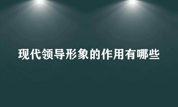 现代领导形象的作用有哪些