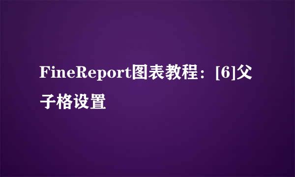 FineReport图表教程：[6]父子格设置