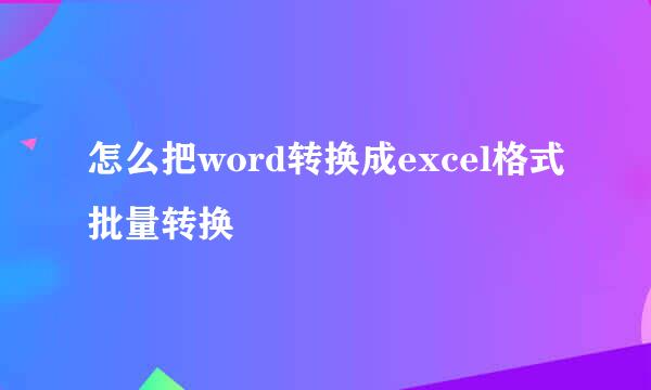 怎么把word转换成excel格式批量转换