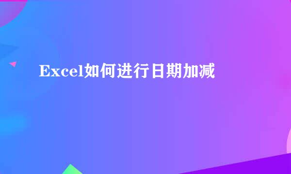 Excel如何进行日期加减