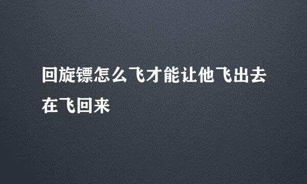 回旋镖怎么飞才能让他飞出去在飞回来