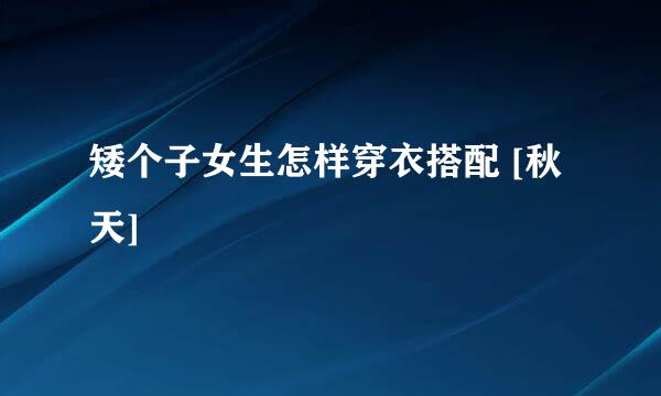 矮个子女生怎样穿衣搭配 [秋天]