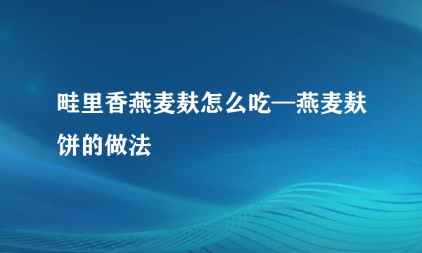 畦里香燕麦麸怎么吃—燕麦麸饼的做法