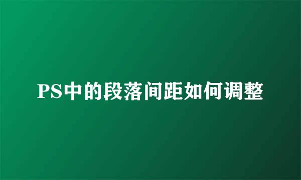 PS中的段落间距如何调整