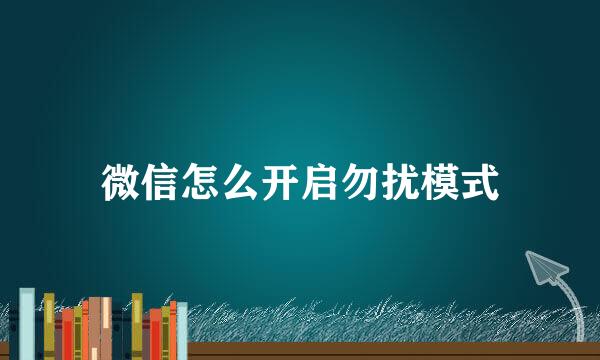 微信怎么开启勿扰模式