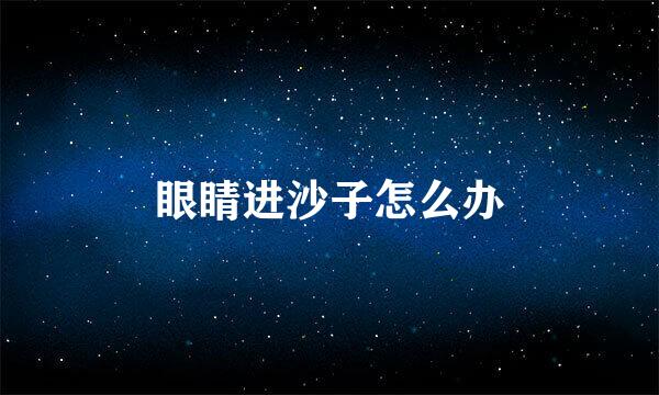眼睛进沙子怎么办